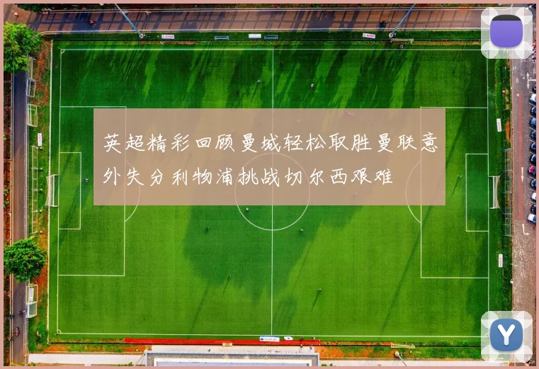 英超精彩回顾曼城轻松取胜曼联意外失分利物浦挑战切尔西艰难