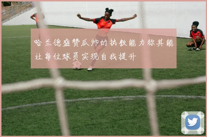 哈兰德盛赞瓜帅的执教能力称其能让每位球员实现自我提升
