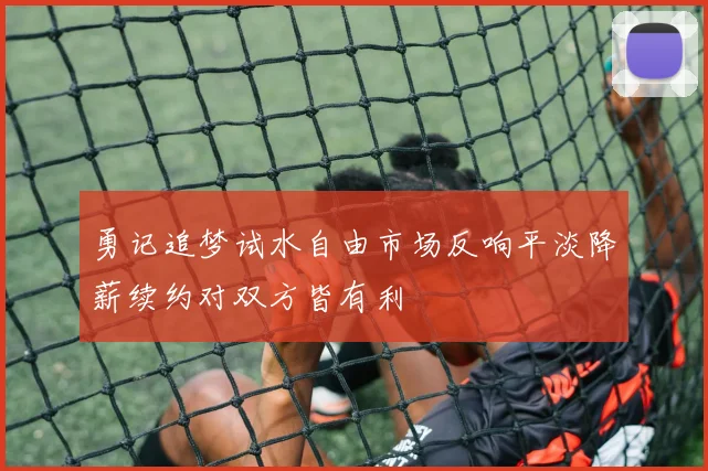 勇记追梦试水自由市场反响平淡降薪续约对双方皆有利