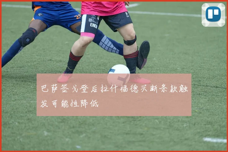巴萨签戈登后拉什福德买断条款触发可能性降低