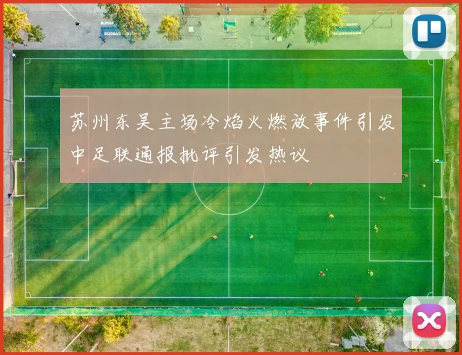 苏州东吴主场冷焰火燃放事件引发中足联通报批评引发热议