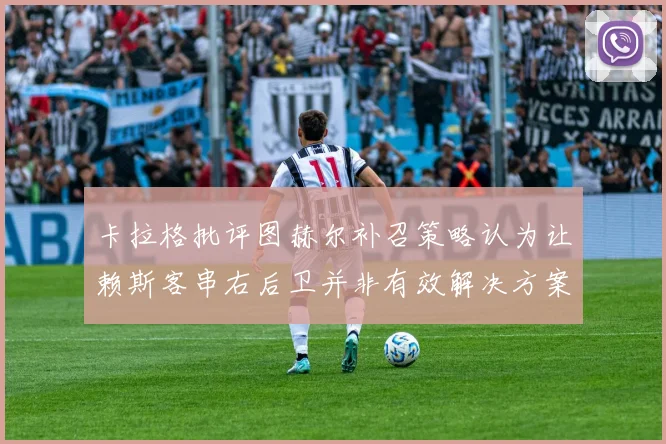 卡拉格批评图赫尔补召策略认为让赖斯客串右后卫并非有效解决方案