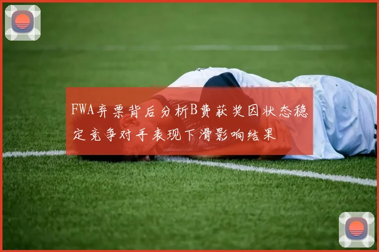 FWA弃票背后分析B费获奖因状态稳定竞争对手表现下滑影响结果