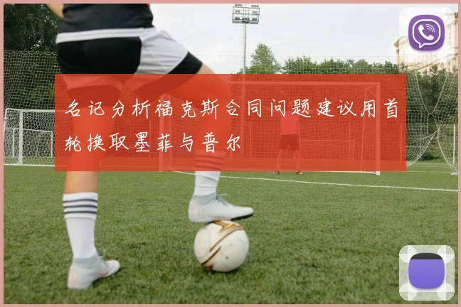 名记分析福克斯合同问题建议用首轮换取墨菲与普尔
