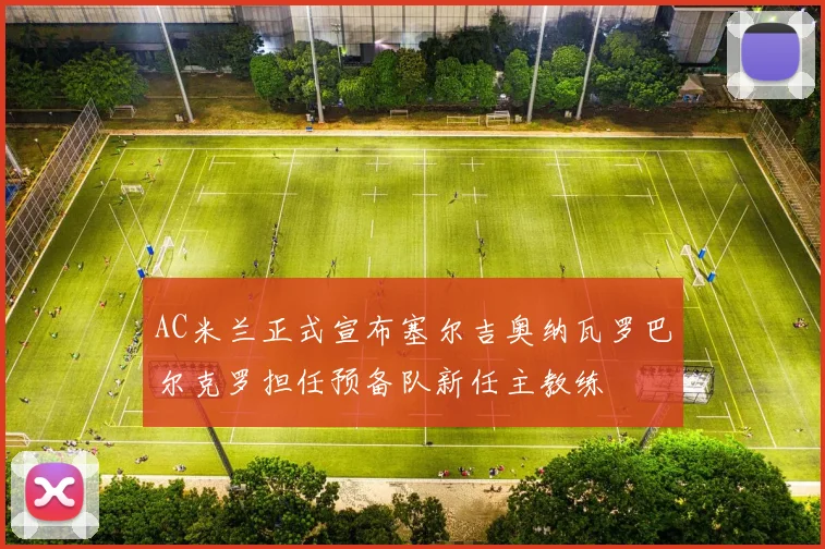 AC米兰正式宣布塞尔吉奥纳瓦罗巴尔克罗担任预备队新任主教练