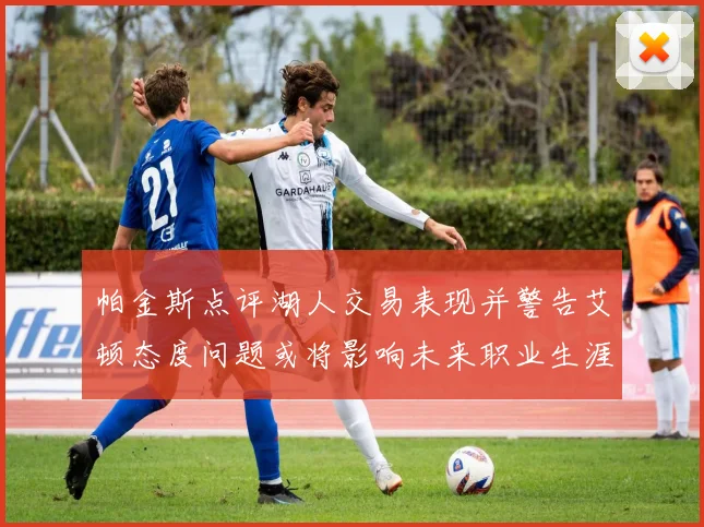 帕金斯点评湖人交易表现并警告艾顿态度问题或将影响未来职业生涯