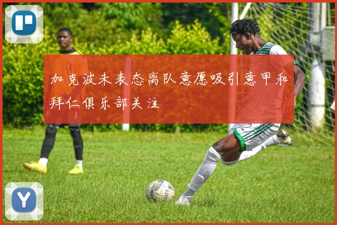加克波未表态离队意愿吸引意甲和拜仁俱乐部关注
