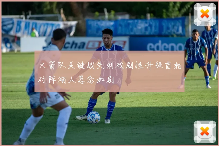 火箭队关键战失利戏剧性升级首轮对阵湖人悬念加剧